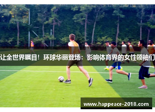 让全世界瞩目！环球华丽登场：影响体育界的女性领袖们
